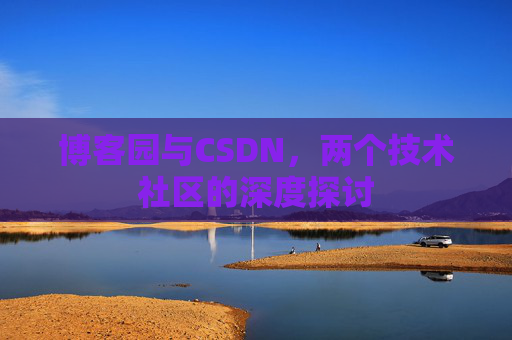 博客园与CSDN，两个技术社区的深度探讨